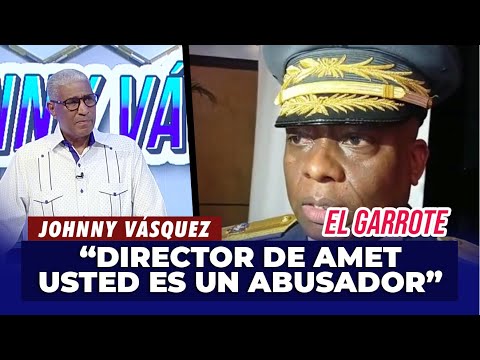 Johnny Vásquez: ¡Director de AMET, cierre el país que es de usted abusador! | El Garrote