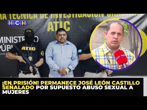 ¡En prisión! permanece José León Castillo señalado por supuesto abuso sexual a mujeres