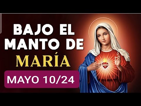 ? BAJO EL MANTO DE MARÍA.  VIERNES 10 DE MAYO 2024 ?
