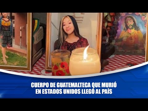 Cuerpo de guatemalteca que murió en Estados Unidos llegó al país