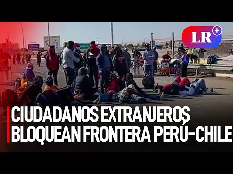 Crisis en la frontera Perú-Chile: ciudadanos extranjeros bloquean carretera | #LR