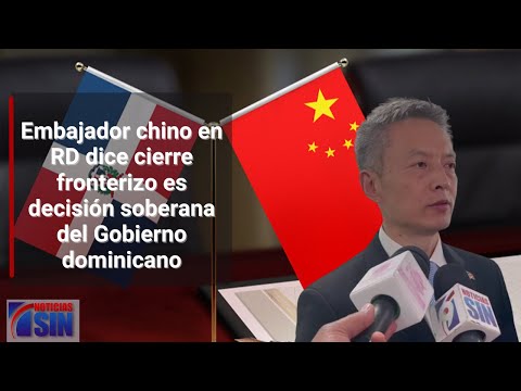 Embajador chino en RD dice cierre fronterizo es decisión soberana del Gobierno dominicano