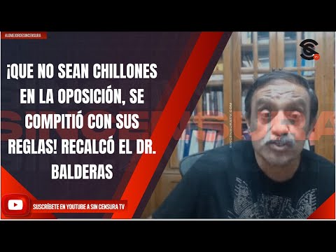 ¡QUE NO SEAN CHILLONES EN LA OPOSICIÓN, SE COMPITIÓ CON SUS REGLAS! RECALCÓ EL DR. BALDERAS