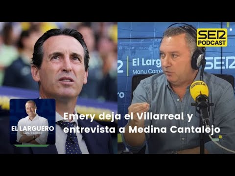 El Larguero | Emery deja el Villarreal y entrevista a Medina Cantalejo