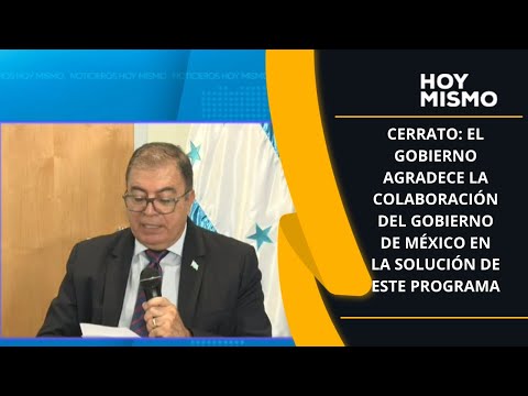 Cerrato: El gobierno agradece la colaboración del gobierno de México en la solución de este programa