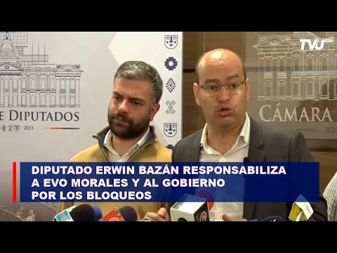 Diputado Erwin Bazán responsabiliza a Evo Morales y al Gobierno por  las movilizaciones