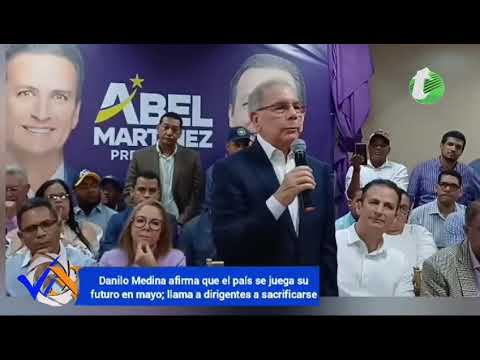 Danilo Medina afirma que el país se juega su futuro en mayo; llama a dirigentes a sacrificarse