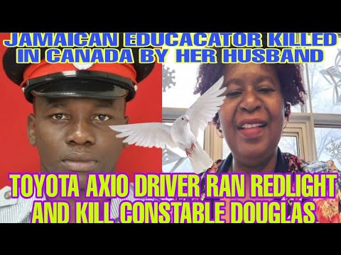 AXIO DRIVER RUN REDLIGHT & K!LL CONSTABLE DOUGLAS/JAMAICAN EDUCATOR K!LL BY HUSBAND IN CANADA