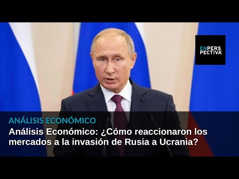 Análisis Económico: ¿Cómo reaccionaron los mercados a la invasión de Rusia a Ucrania?