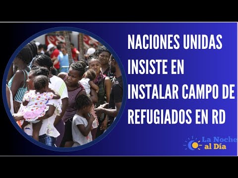 NACIONES UNIDAS INSISTE EN INSTALAR CAMPO DE REFUGIADOS EN RD