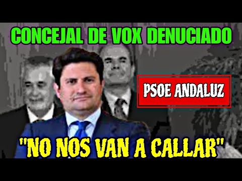 CONCEJAL DE VOX DENUNCIADO POR EL PSOE ANDALUZ, VAMOS A SEGUIR DENUNCIANDO A LOS SOCIALISTAS