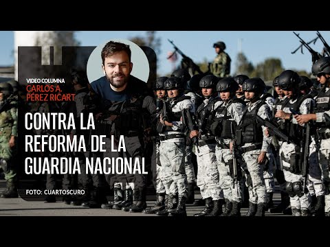 Contra la iniciativa de reforma de la Guardia Nacional. Por Carlos Pérez Ricart ¬ Video columna