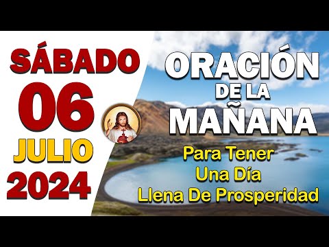 ORACIÓN DE LA MAÑANA del día Sábado 06 de JulioTener una día llena de prosperidad