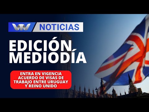 Edición Mediodía 01/02 | Entra en vigencia acuerdo de visas de trabajo entre Uruguay y Reino Unido