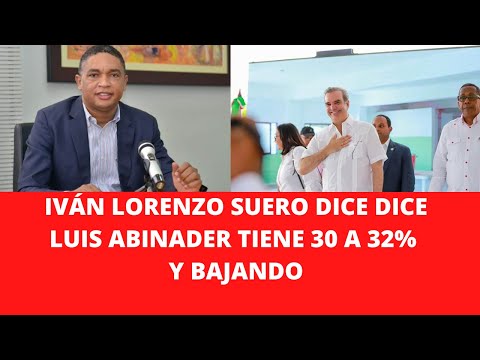 IVÁN LORENZO SUERO DICE DICE LUIS ABINADER TIENE 30 A 32% Y BAJANDO
