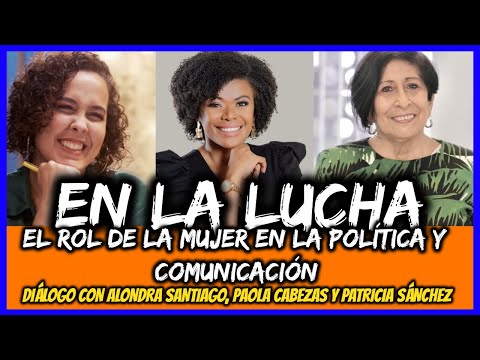 El rol de la mujer en la política y comunicación. Alondra Santiago, Paola Cabezas y Patricia Sánchez