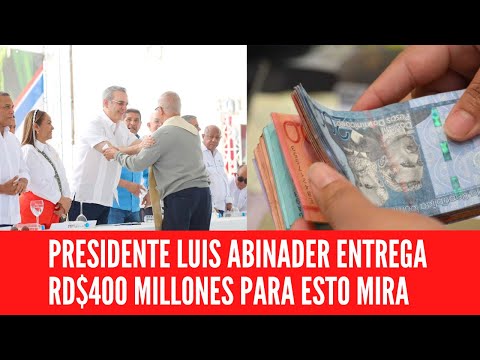 PRESIDENTE LUIS ABINADER ENTREGA RD$400 MILLONES PARA ESTO MIRA