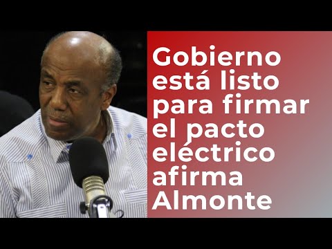 Antonio Almonte afirma Gobierno está listo para firmar el Pacto Eléctrico