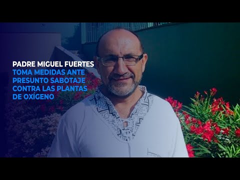 Padre Miguel Fuertes toma medidas ante presunto sabotaje contra las plantas de oxígeno