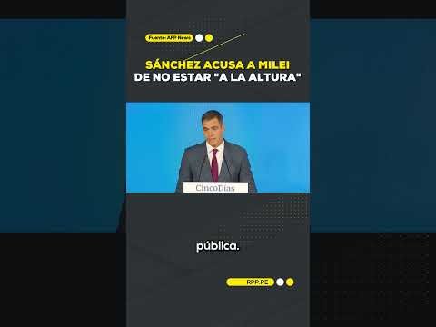 Pedro Sánchez, acusó a Javier Milei de no estar a la altura
