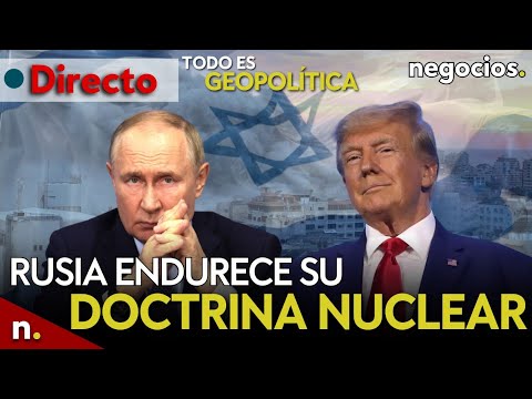 TODO ES GEOPOLÍTICA: Rusia endurece su doctrina nuclear, Trump y concesiones a Putin e Israel ataca