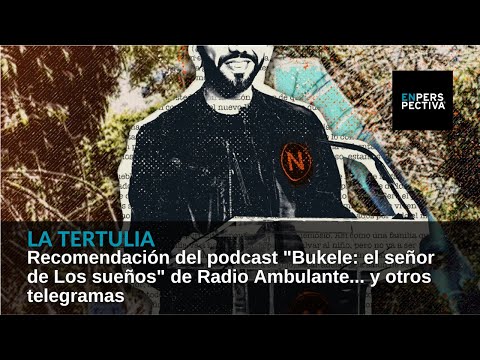 Recomendación del podcast Bukele: el señor de Los sueños de Radio Ambulante... y otros telegramas