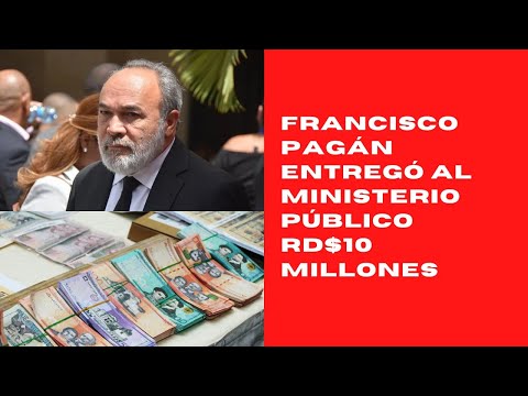 Francisco Pagán entregó al Ministerio Público RD$10 millones