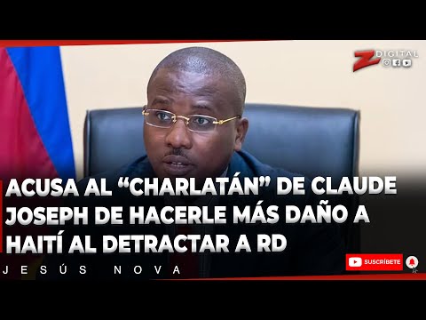 Jesús Nova acusa al “charlatán” de Claude Joseph de hacerle más daño a Haití al detractar a RD