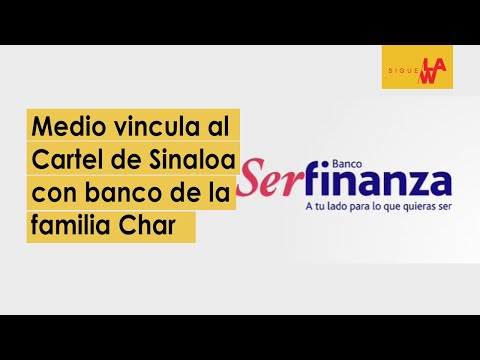 Medio mexicano vincula al Cartel de Sinaloa con el Banco Serfinanza de la familia Char