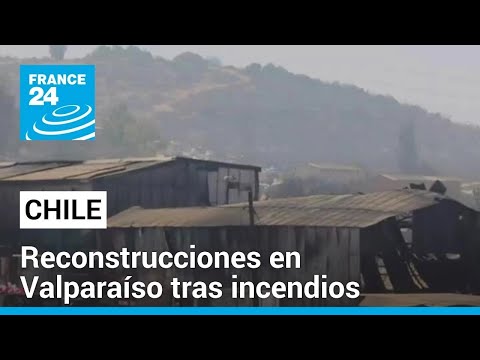Chile avanza en la reconstrucción de zonas afectadas por los incendios en Valparaíso • FRANCE 24