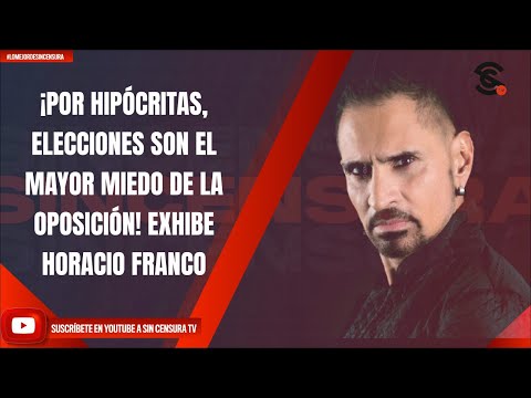 ¡POR HIPÓCRITAS, ELECCIONES SON EL MAYOR MIEDO DE LA OPOSICIÓN! EXHIBE HORACIO FRANCO