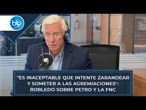 Es inaceptable que intente zarandear y someter a las agremiaciones: Robledo sobre Petro y la FNC