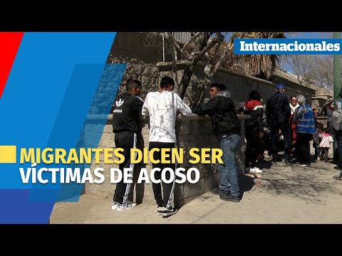 Migrantes en Ciudad Juárez dicen ser víctimas de acoso