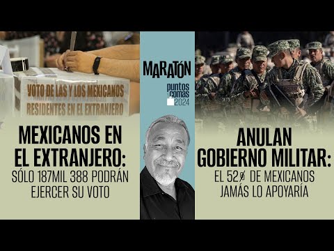 #Maratón PuntosYComas¬ 187 mil mexicanos votarán desde el extranjero ¬ ¿Apoyo a un gobierno militar?