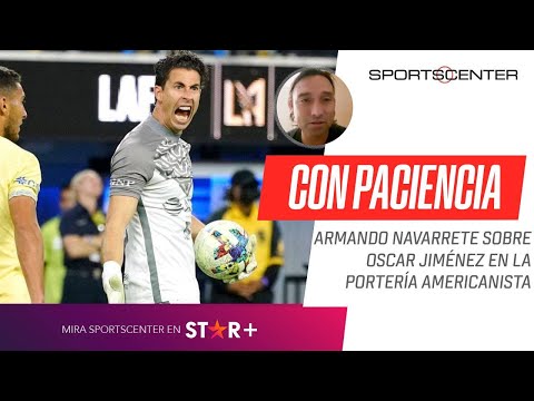 Armando Navarrete sobre Oscar Jiménez: Ojalá que en #América le tengan paciencia, se lo ha ganado