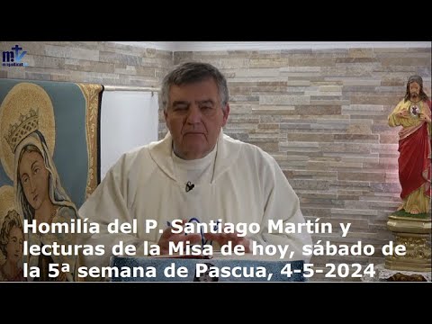 Homilía del P. Santiago Martín y lecturas de la Misa de hoy, sábado, 5ª semana de Pascua, 4-5-2024
