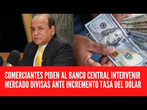 COMERCIANTES PIDEN AL BANCO CENTRAL INTERVENIR MERCADO DIVISAS ANTE INCREMENTO TASA DEL DÓLAR