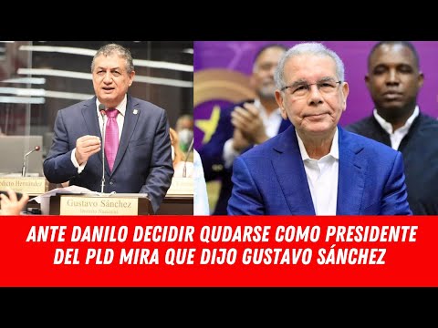 ANTE DANILO MEDINA DECIDIR QUDARSE COMO PRESIDENTE DEL PLD MIRA QUE DIJO GUSTAVO SÁNCHEZ