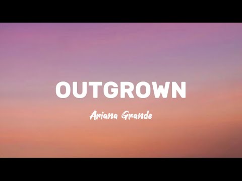 OUTGROWN - ARIANA GRANDE (LYRICS)