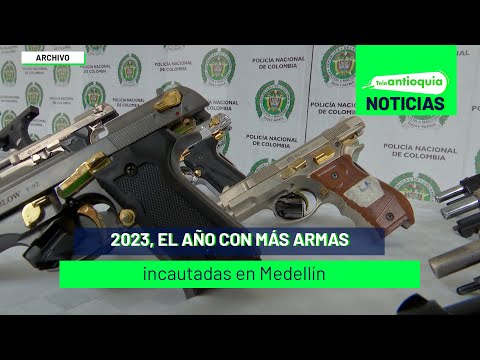 2023, el año con más armas incautadas en Medellín - Teleantioquia Noticias