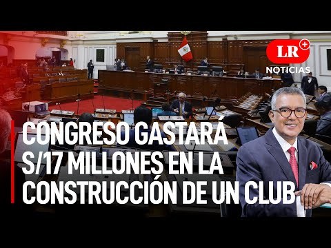 Congreso gastará S/17 millones en la construcción de un club | LR+ Noticias