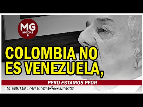 COLOMBIA NO ES VENEZUELA, PERO ESTAMOS PEOR  Por: Luis Alfonso García Carmona