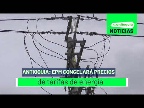Antioquia: EPM congelará precios de tarifas de energía - Teleantioquia Noticias