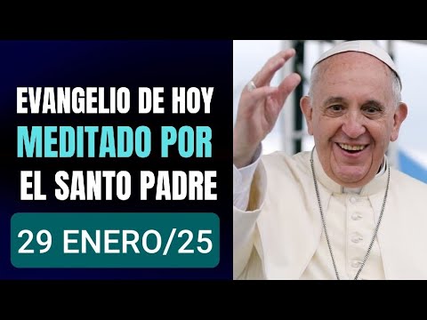 EVANGELIO MEDITADO POR EL PAPA FRANCISCO.  MIÉRCOLES 29 DE ENERO DE 2025