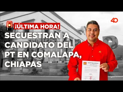 ¡Última Hora! Secuestran a candidato del PT a la alcaldía de Comalapa, Chiapas