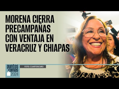 #PuntosYComas ¬ Morena cierra precampañas con ventaja en Veracruz y Chiapas