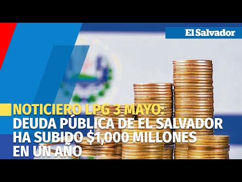 Noticiero LPG 3 mayo: Deuda pública de El Salvador ha subido $1,000 millones en un año