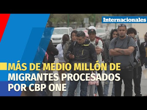 Migrantes procesados por CBP One ya rebasan el medio millón