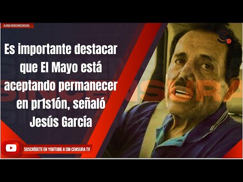 Es importante destacar que El Mayo está aceptando permanecer en pr1s1ón, señaló Jesús García