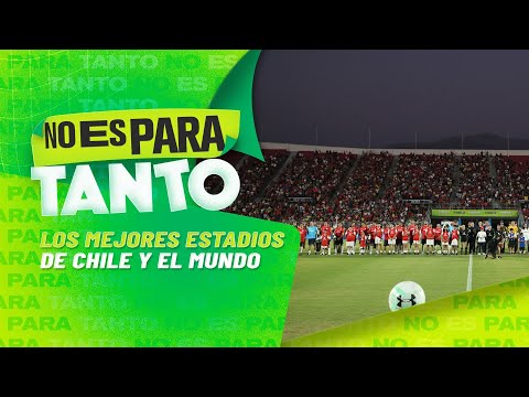 Análisis sobre los mejores estadios del mundo y de Chile - No Es Para Tanto
